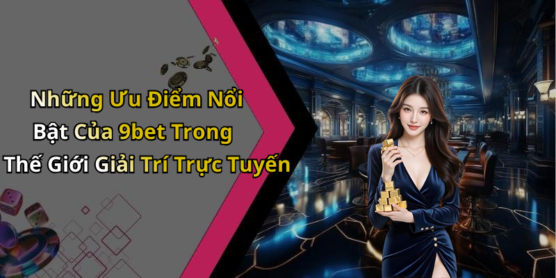 Những Ưu Điểm Nổi Bật Của 9bet Trong Thế Giới Giải Trí Trực Tuyến