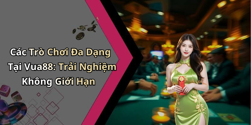 Các Trò Chơi Đa Dạng Tại Vua88: Trải Nghiệm Không Giới Hạn