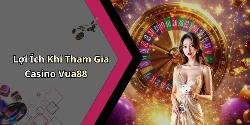Lợi Ích Khi Tham Gia Casino Vua88