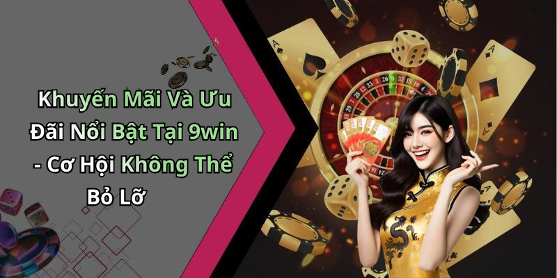 Khuyến Mãi Và Ưu Đãi Nổi Bật Tại 9win - Cơ Hội Không Thể Bỏ Lỡ