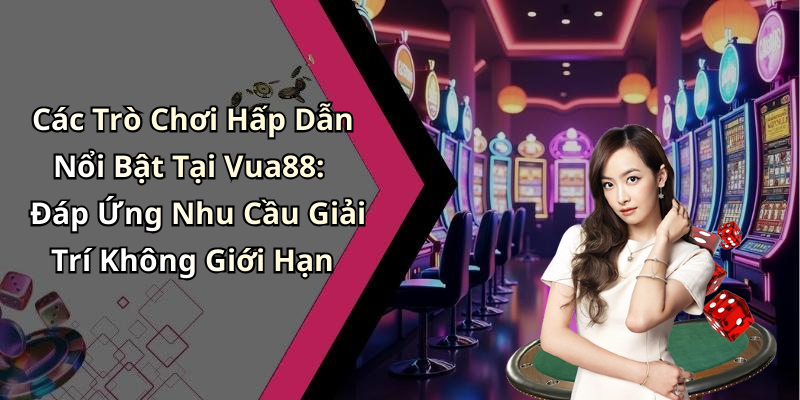 Các Trò Chơi Hấp Dẫn Nổi Bật Tại Vua88: Đáp Ứng Nhu Cầu Giải Trí Không Giới Hạn