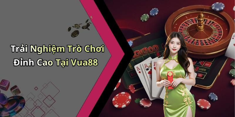 Trải Nghiệm Trò Chơi Đỉnh Cao Tại Vua88