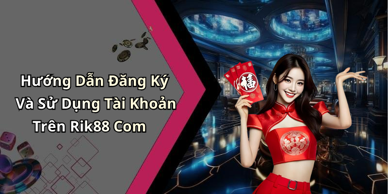 Hướng Dẫn Đăng Ký Và Sử Dụng Tài Khoản Trên Rik88 Com