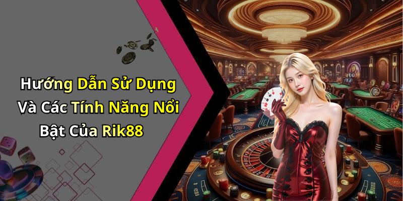 Hướng Dẫn Sử Dụng Và Các Tính Năng Nổi Bật Của Rik88