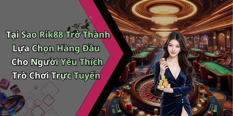 Tại Sao Rik88 Trở Thành Lựa Chọn Hàng Đầu Cho Người Yêu Thích Trò Chơi Trực Tuyến