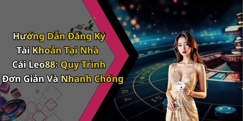Hướng Dẫn Đăng Ký Tài Khoản Tại Nhà Cái Leo88: Quy Trình Đơn Giản Và Nhanh Chóng