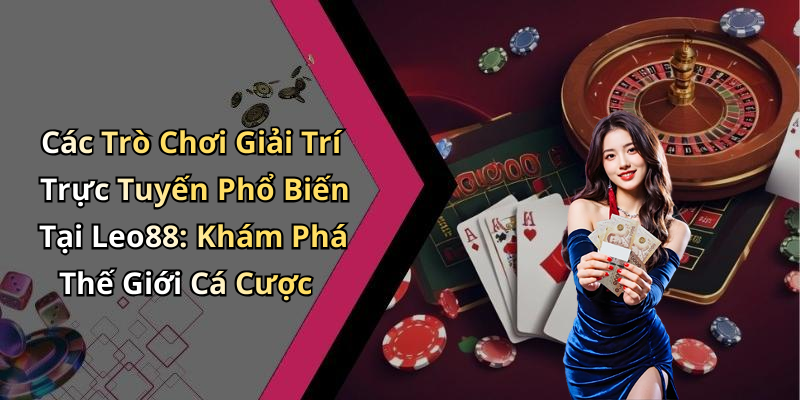 Các Trò Chơi Giải Trí Trực Tuyến Phổ Biến Tại Leo88: Khám Phá Thế Giới Cá Cược