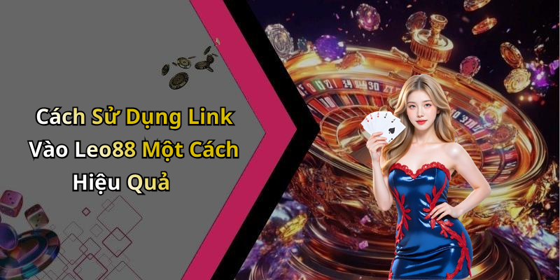 Cách Sử Dụng Link Vào Leo88 Một Cách Hiệu Quả