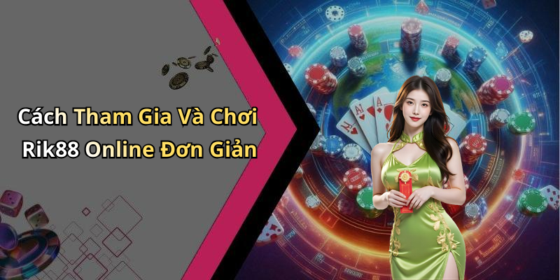 Cách Tham Gia Và Chơi Rik88 Online Đơn Giản