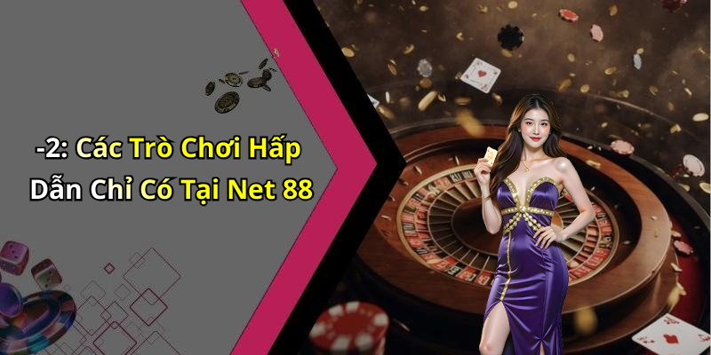 -2: Các Trò Chơi Hấp Dẫn Chỉ Có Tại Net 88