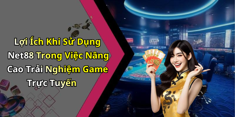 Lợi Ích Khi Sử Dụng Net88 Trong Việc Nâng Cao Trải Nghiệm Game Trực Tuyến