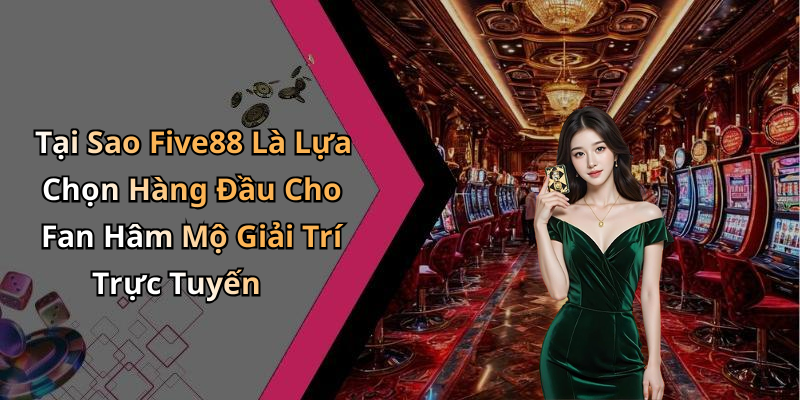 Tại Sao Five88 Là Lựa Chọn Hàng Đầu Cho Fan Hâm Mộ Giải Trí Trực Tuyến