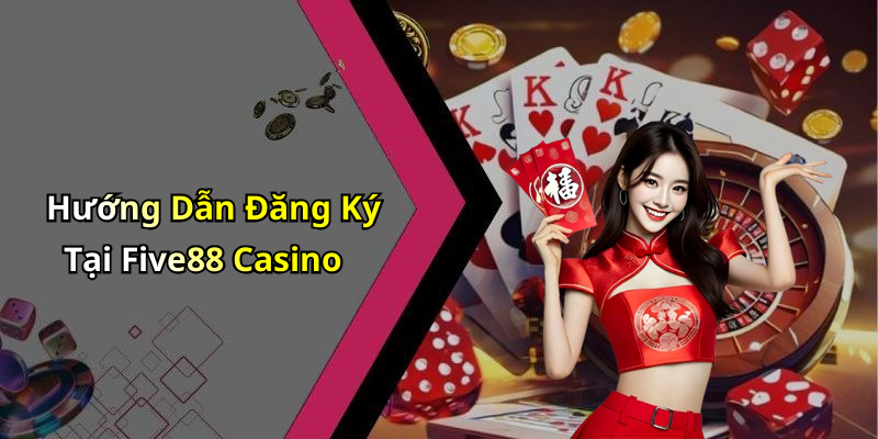 Hướng Dẫn Đăng Ký Tại Five88 Casino