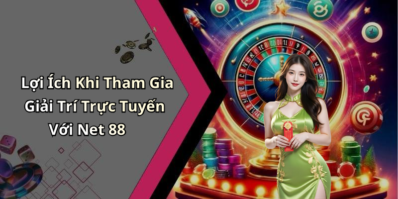Lợi Ích Khi Tham Gia Giải Trí Trực Tuyến Với Net 88