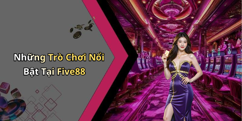 Những Trò Chơi Nổi Bật Tại Five88