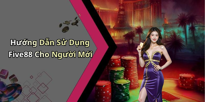 Hướng Dẫn Sử Dụng Five88 Cho Người Mới