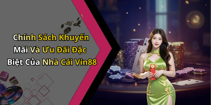 Chính Sách Khuyến Mãi Và Ưu Đãi Đặc Biệt Của Nhà Cái Vin88