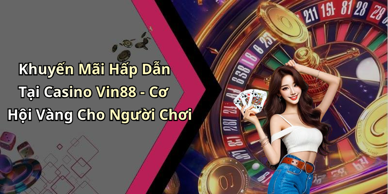 Khuyến Mãi Hấp Dẫn Tại Casino Vin88 - Cơ Hội Vàng Cho Người Chơi
