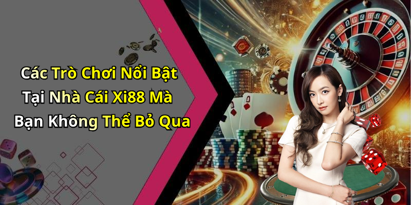 Các Trò Chơi Nổi Bật Tại Nhà Cái Xi88 Mà Bạn Không Thể Bỏ Qua