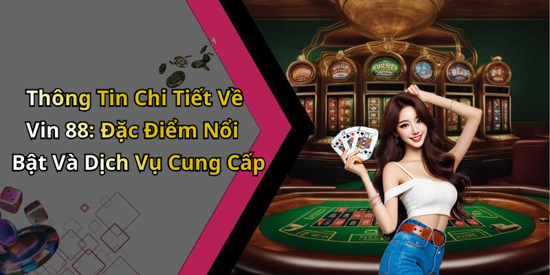 Thông Tin Chi Tiết Về Vin 88: Đặc Điểm Nổi Bật Và Dịch Vụ Cung Cấp