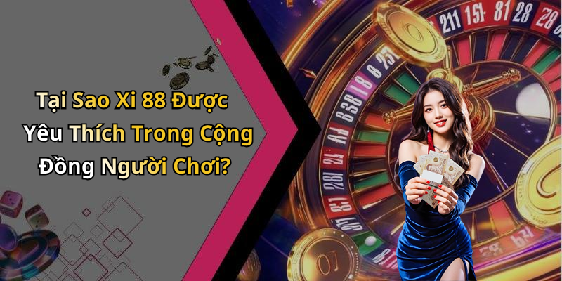 Tại Sao Xi 88 Được Yêu Thích Trong Cộng Đồng Người Chơi?