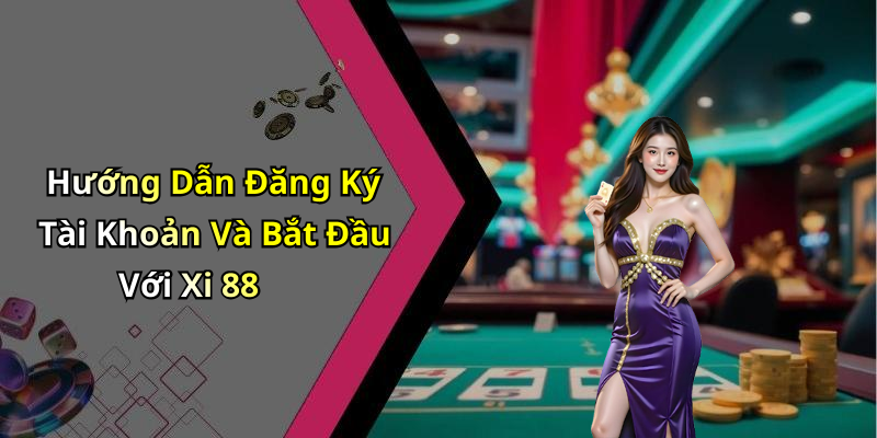 Hướng Dẫn Đăng Ký Tài Khoản Và Bắt Đầu Với Xi 88