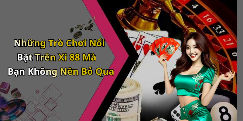 Những Trò Chơi Nổi Bật Trên Xi 88 Mà Bạn Không Nên Bỏ Qua