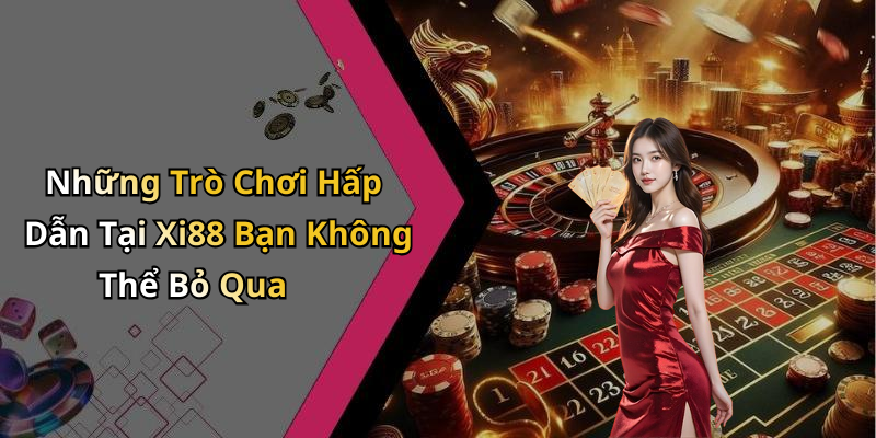 Những Trò Chơi Hấp Dẫn Tại Xi88 Bạn Không Thể Bỏ Qua