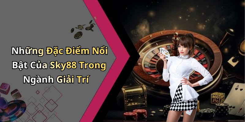 Những Đặc Điểm Nổi Bật Của Sky88 Trong Ngành Giải Trí