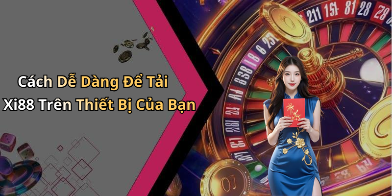 Cách Dễ Dàng Để Tải Xi88 Trên Thiết Bị Của Bạn