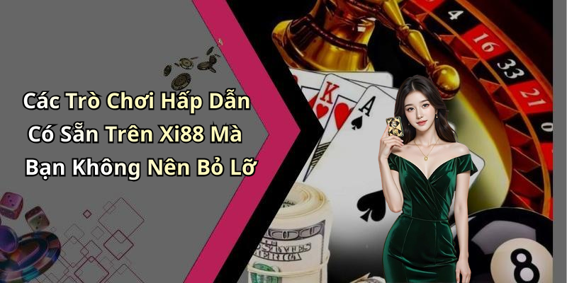 Các Trò Chơi Hấp Dẫn Có Sẵn Trên Xi88 Mà Bạn Không Nên Bỏ Lỡ