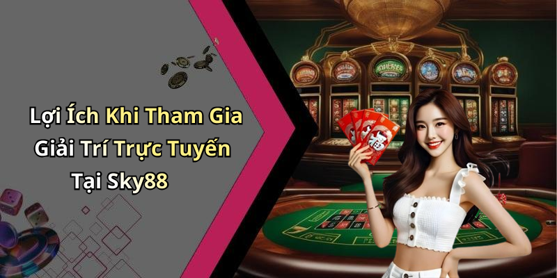 Lợi Ích Khi Tham Gia Giải Trí Trực Tuyến Tại Sky88