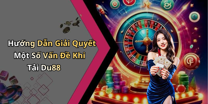 Hướng Dẫn Giải Quyết Một Số Vấn Đề Khi Tải Du88