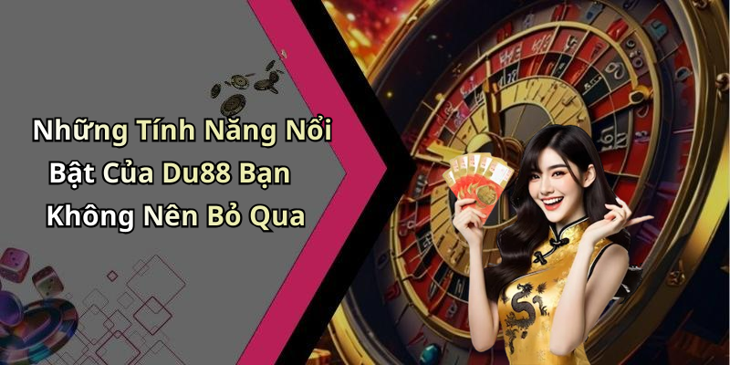 Những Tính Năng Nổi Bật Của Du88 Bạn Không Nên Bỏ Qua