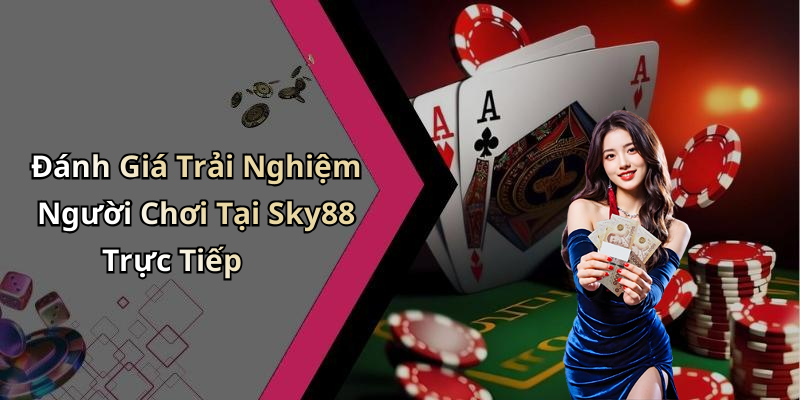 Đánh Giá Trải Nghiệm Người Chơi Tại Sky88 Trực Tiếp