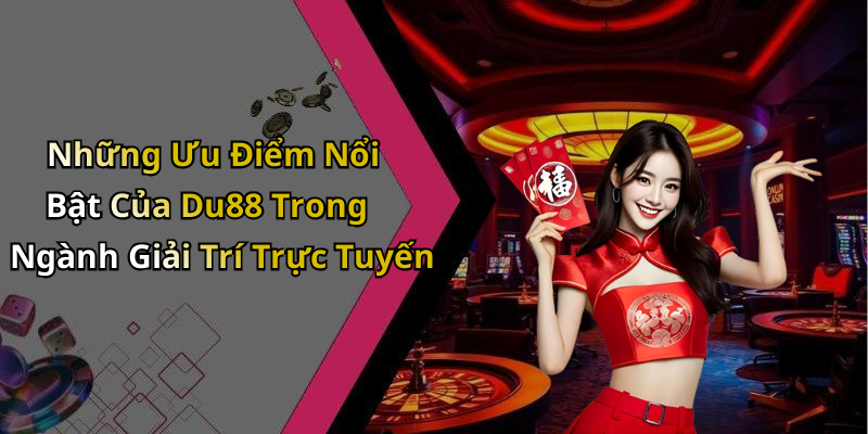 Những Ưu Điểm Nổi Bật Của Du88 Trong Ngành Giải Trí Trực Tuyến