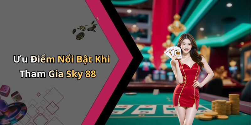 Ưu Điểm Nổi Bật Khi Tham Gia Sky 88