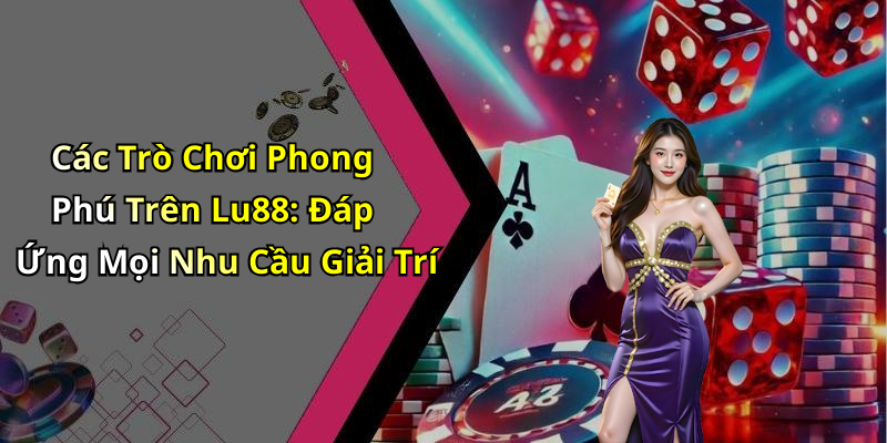 Các Trò Chơi Phong Phú Trên Lu88: Đáp Ứng Mọi Nhu Cầu Giải Trí