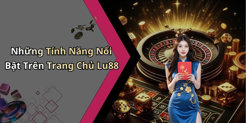 Những Tính Năng Nổi Bật Trên Trang Chủ Lu88