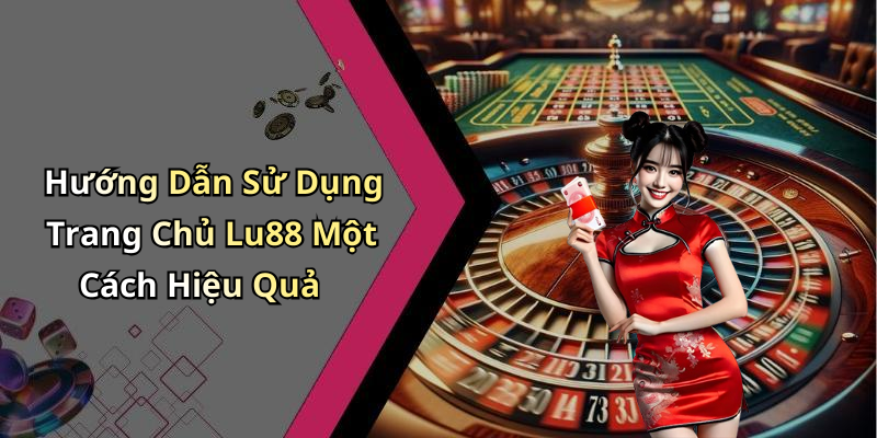 Hướng Dẫn Sử Dụng Trang Chủ Lu88 Một Cách Hiệu Quả