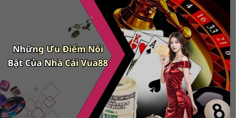 Những Ưu Điểm Nổi Bật Của Nhà Cái Vua88