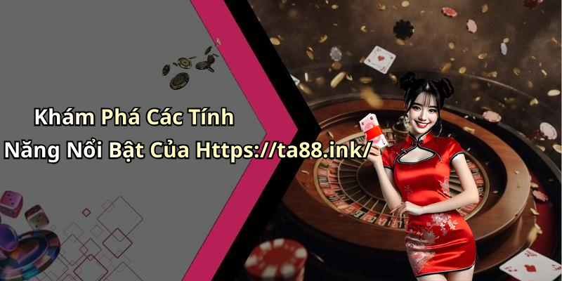 Khám Phá Các Tính Năng Nổi Bật Của Https://ta88.ink/