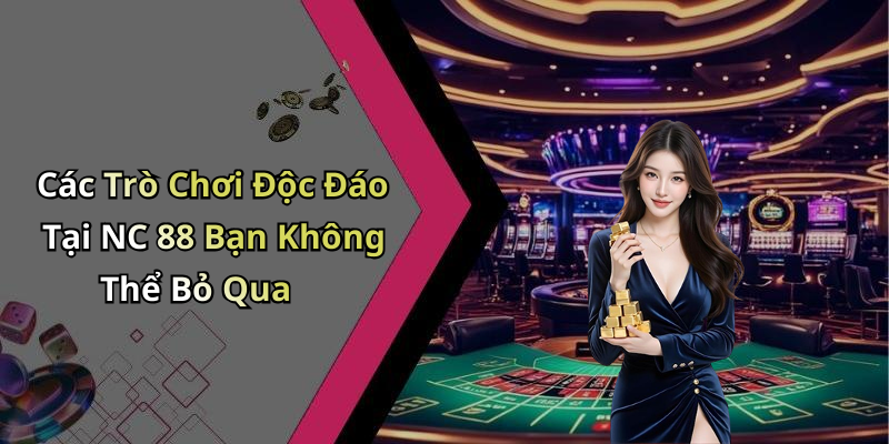 Các Trò Chơi Độc Đáo Tại NC 88 Bạn Không Thể Bỏ Qua