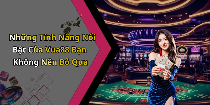 Những Tính Năng Nổi Bật Của Vua88 Bạn Không Nên Bỏ Qua