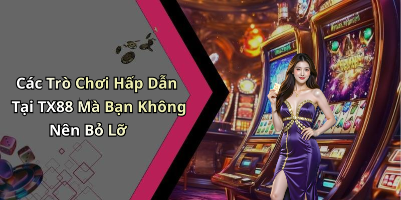 Các Trò Chơi Hấp Dẫn Tại TX88 Mà Bạn Không Nên Bỏ Lỡ