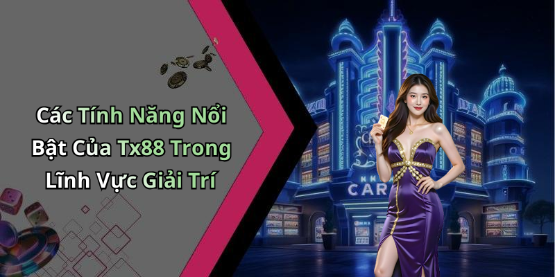 Các Tính Năng Nổi Bật Của Tx88 Trong Lĩnh Vực Giải Trí