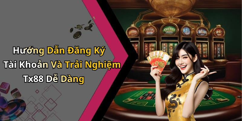 Hướng Dẫn Đăng Ký Tài Khoản Và Trải Nghiệm Tx88 Dễ Dàng