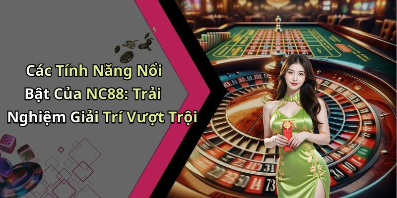 Các Tính Năng Nổi Bật Của NC88: Trải Nghiệm Giải Trí Vượt Trội