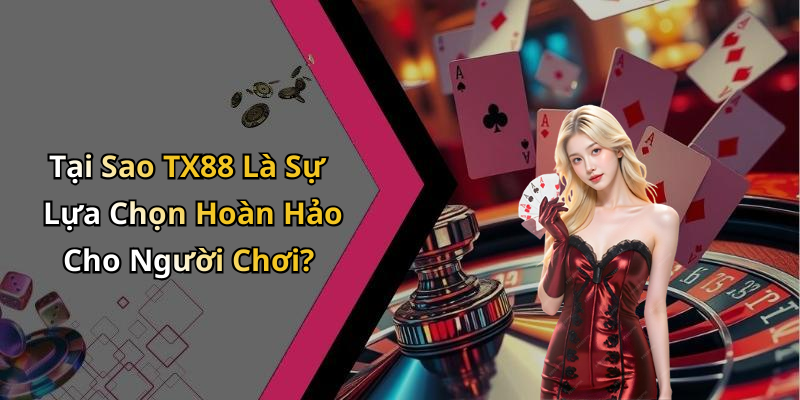 Tại Sao TX88 Là Sự Lựa Chọn Hoàn Hảo Cho Người Chơi?