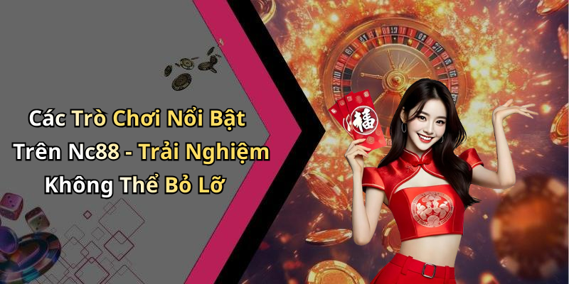Các Trò Chơi Nổi Bật Trên Nc88 - Trải Nghiệm Không Thể Bỏ Lỡ